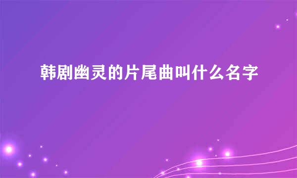 韩剧幽灵的片尾曲叫什么名字