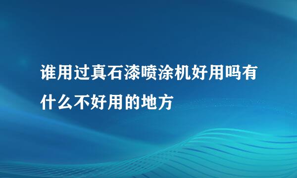 谁用过真石漆喷涂机好用吗有什么不好用的地方