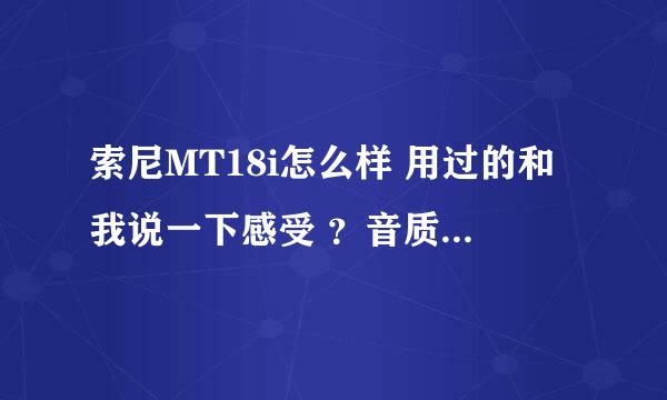 索尼MT18i怎么样 用过的和我说一下感受 ？音质怎么样？排出的照片真的符合他的像素吗？