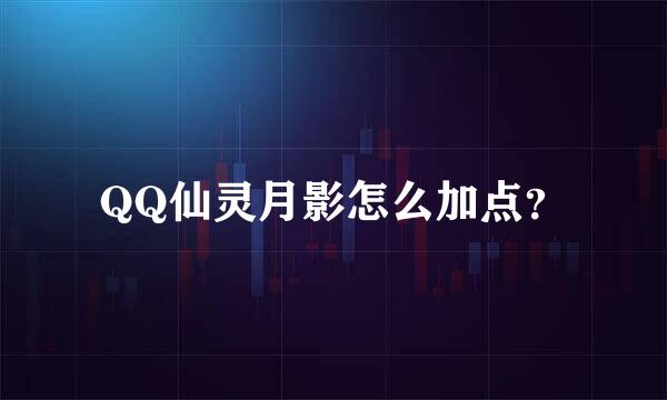 QQ仙灵月影怎么加点？