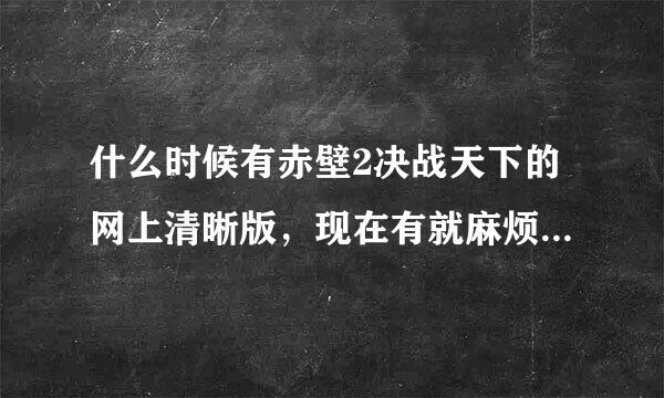 什么时候有赤壁2决战天下的网上清晰版，现在有就麻烦给我地址！