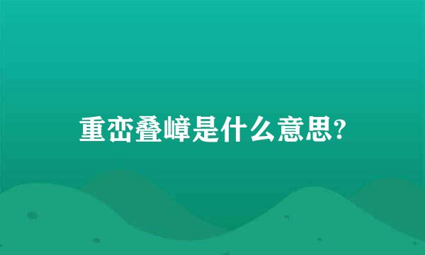 重峦叠嶂是什么意思?