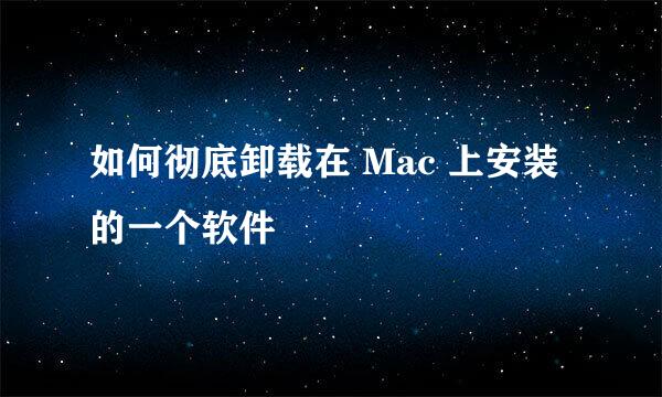 如何彻底卸载在 Mac 上安装的一个软件