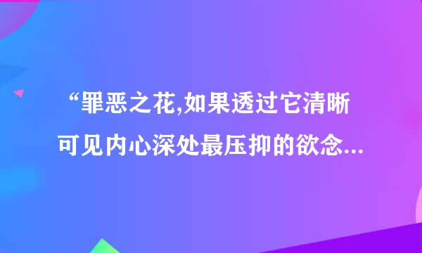 “罪恶之花,如果透过它清晰可见内心深处最压抑的欲念,花就开了.”这是什么意思？？什么含义？？