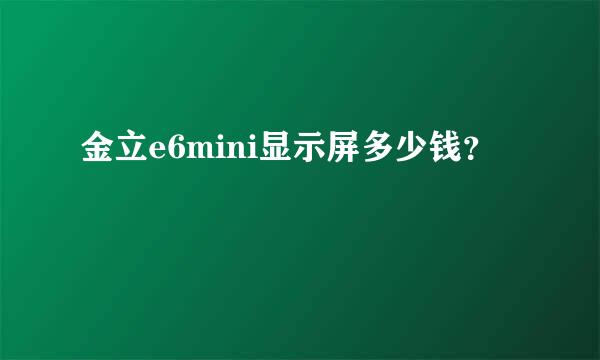 金立e6mini显示屏多少钱？