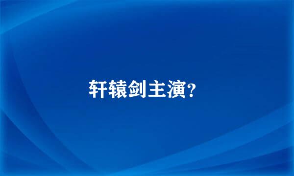 轩辕剑主演？