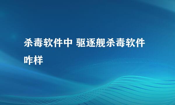 杀毒软件中 驱逐舰杀毒软件咋样