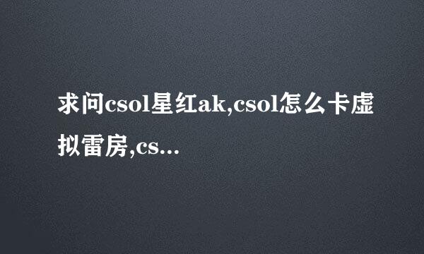 求问csol星红ak,csol怎么卡虚拟雷房,csol如何弄4a