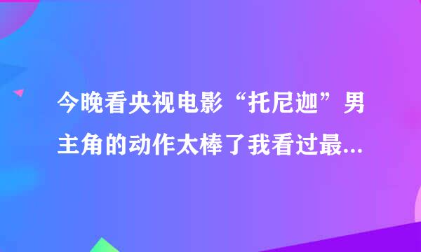 今晚看央视电影“托尼迦”男主角的动作太棒了我看过最棒的动作片了．不知道如果我们去苦练真的能做到那么