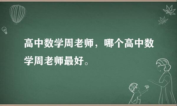 高中数学周老师，哪个高中数学周老师最好。