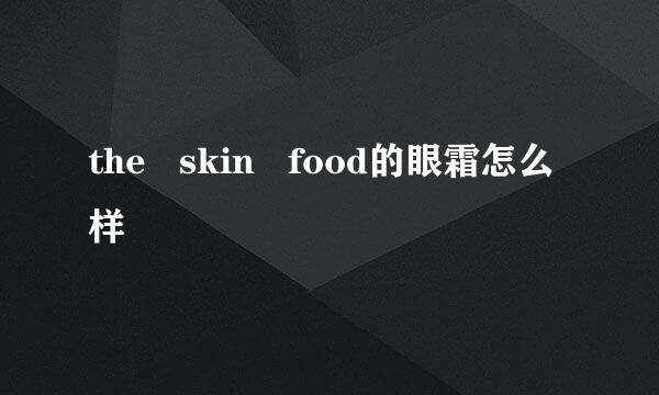 the   skin   food的眼霜怎么样