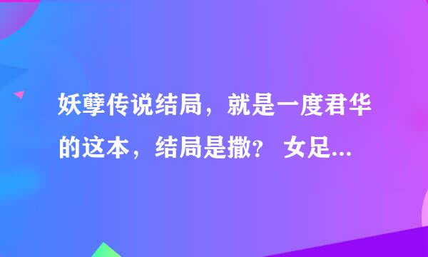 妖孽传说结局，就是一度君华的这本，结局是撒？ 女足和谁在一起啦啊？