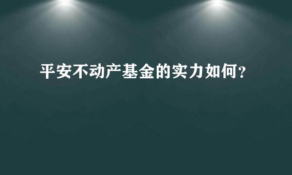 平安不动产基金的实力如何？