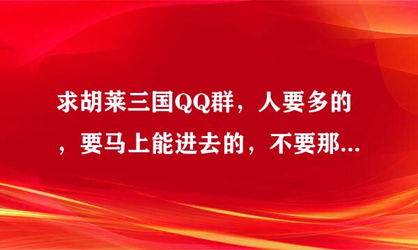 求胡莱三国QQ群，人要多的，要马上能进去的，不要那种发了请求没回应的!