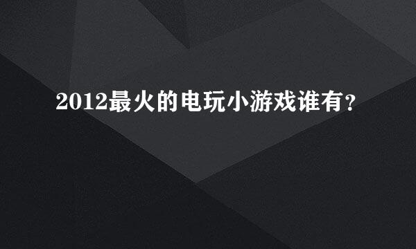 2012最火的电玩小游戏谁有？