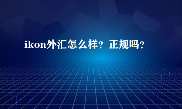 ikon外汇怎么样？正规吗？