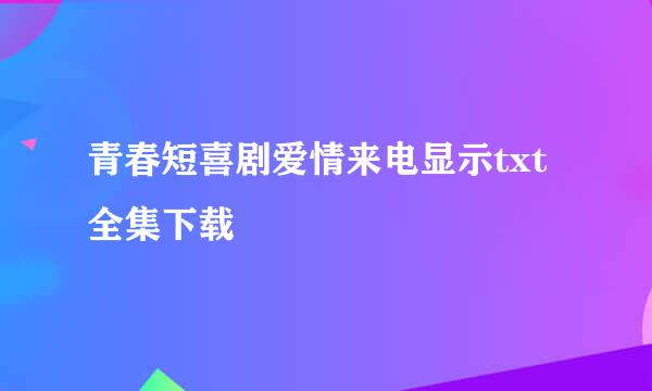 青春短喜剧爱情来电显示txt全集下载