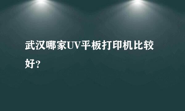 武汉哪家UV平板打印机比较好？