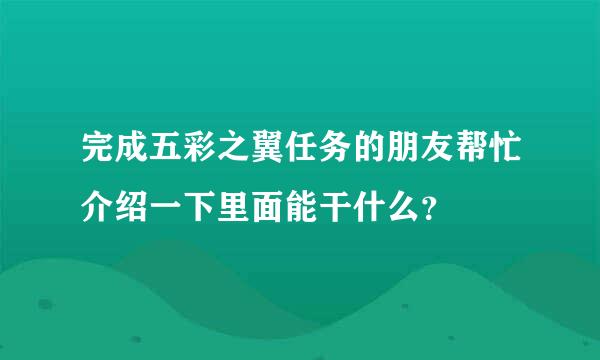 完成五彩之翼任务的朋友帮忙介绍一下里面能干什么？