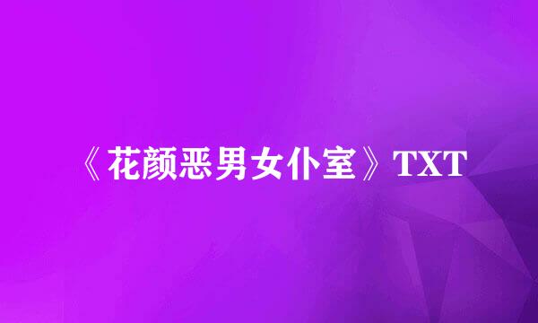 《花颜恶男女仆室》TXT