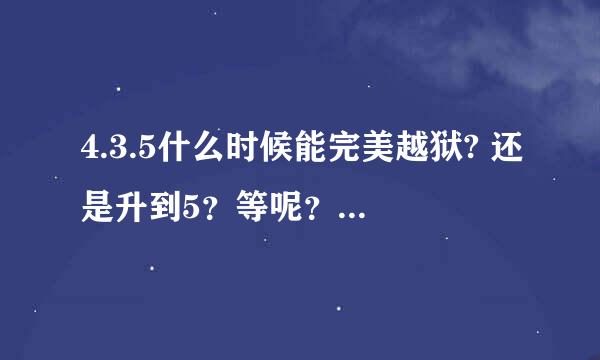 4.3.5什么时候能完美越狱? 还是升到5？等呢？ 求解释啊！