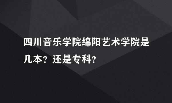 四川音乐学院绵阳艺术学院是几本？还是专科？