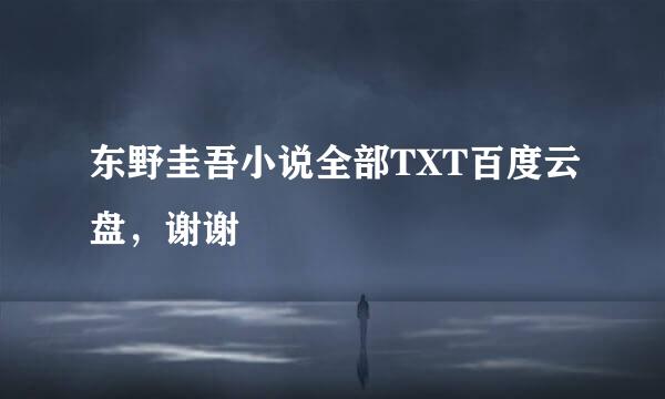 东野圭吾小说全部TXT百度云盘，谢谢