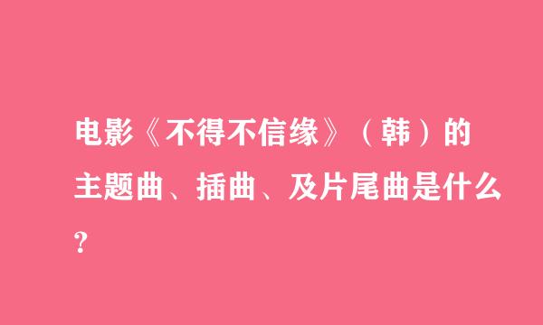 电影《不得不信缘》（韩）的主题曲、插曲、及片尾曲是什么？