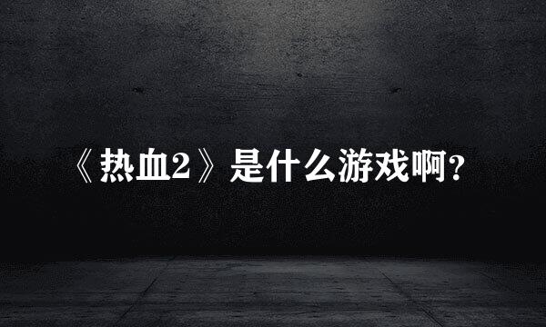 《热血2》是什么游戏啊？