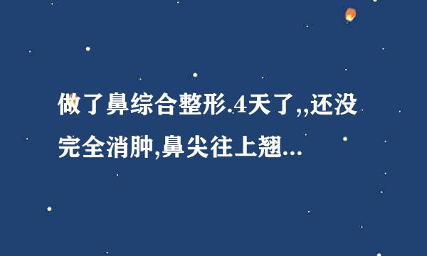 做了鼻综合整形.4天了,,还没完全消肿,鼻尖往上翘.!!!根本看起来就没把鼻尖往下拉,!!还是做之前那种朝天鼻!