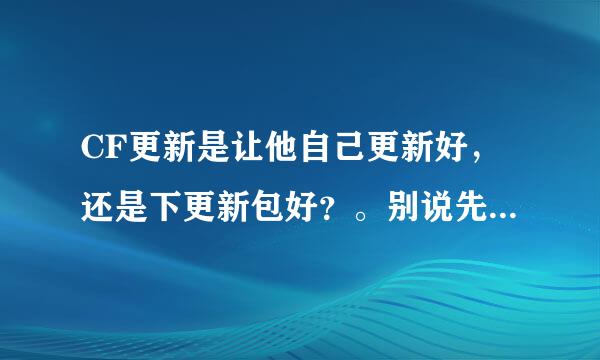 CF更新是让他自己更新好，还是下更新包好？。别说先让他自己更新不行再去官网下更新包这个我知道！