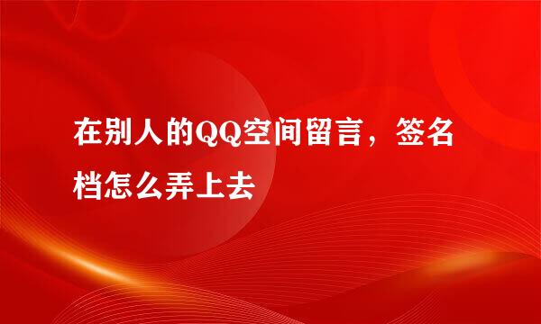 在别人的QQ空间留言，签名档怎么弄上去