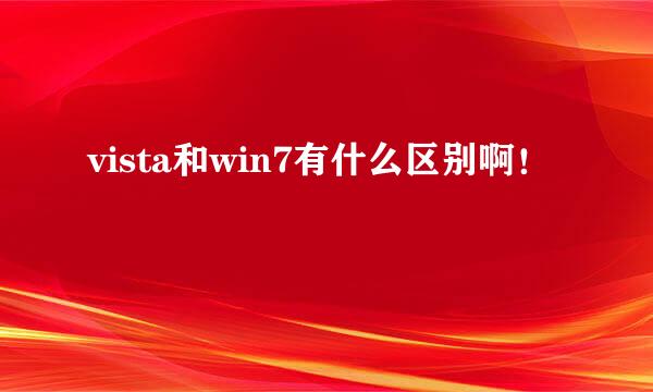 vista和win7有什么区别啊！