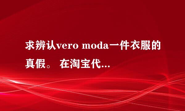 求辨认vero moda一件衣服的真假。 在淘宝代购过来的。但是明显感觉比我在商场试穿的时候大了好