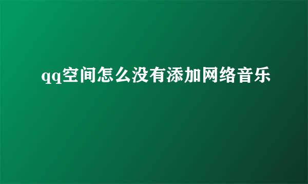 qq空间怎么没有添加网络音乐