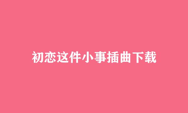 初恋这件小事插曲下载