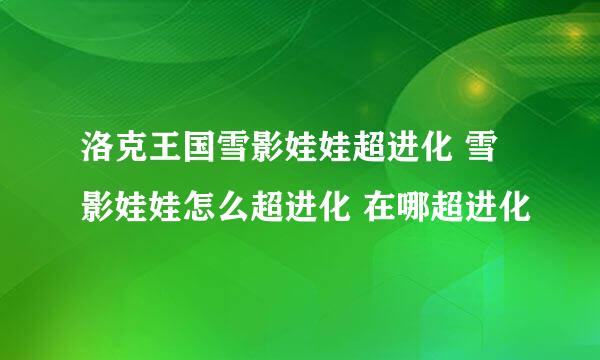 洛克王国雪影娃娃超进化 雪影娃娃怎么超进化 在哪超进化