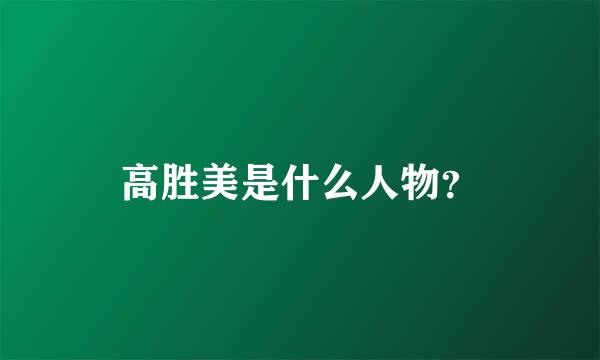 高胜美是什么人物？