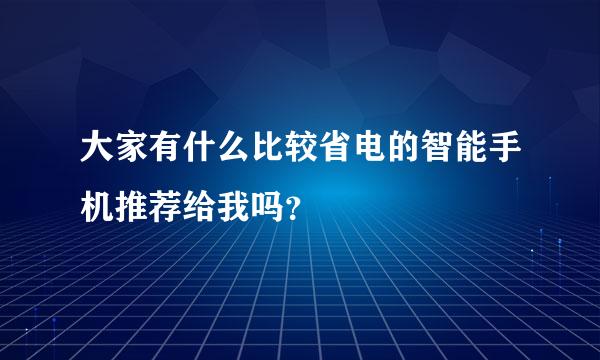 大家有什么比较省电的智能手机推荐给我吗？