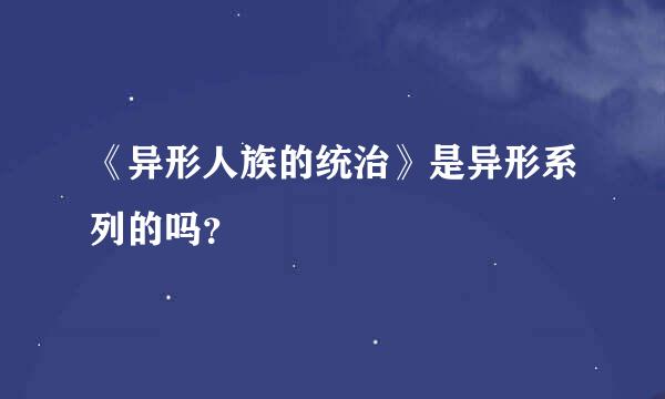 《异形人族的统治》是异形系列的吗？