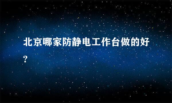 北京哪家防静电工作台做的好?