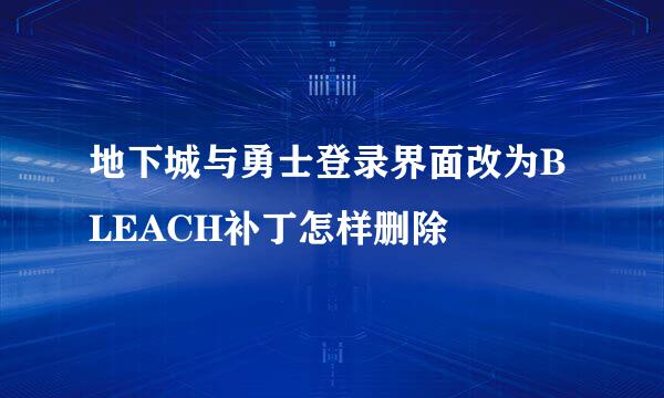 地下城与勇士登录界面改为BLEACH补丁怎样删除