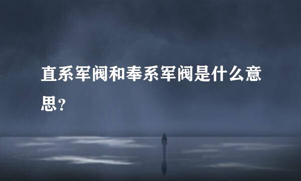 直系军阀和奉系军阀是什么意思？