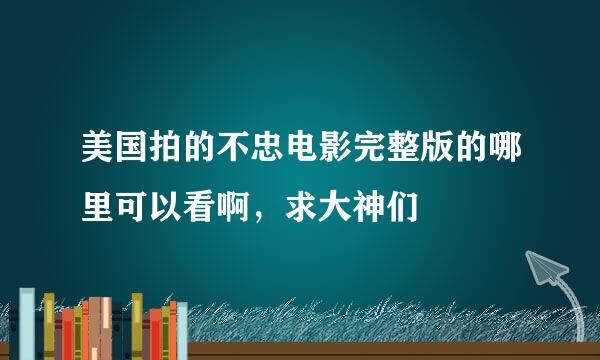 美国拍的不忠电影完整版的哪里可以看啊，求大神们