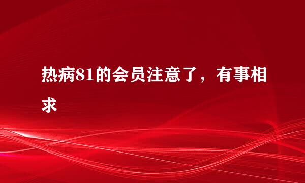 热病81的会员注意了，有事相求