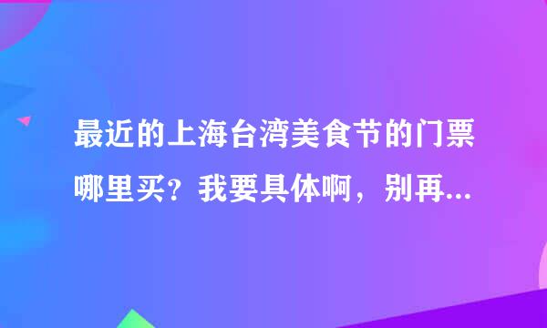 最近的上海台湾美食节的门票哪里买？我要具体啊，别再什么美食街了