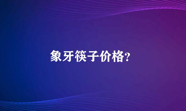 象牙筷子价格？