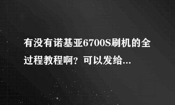 有没有诺基亚6700S刷机的全过程教程啊？可以发给我的那种。看得懂的。