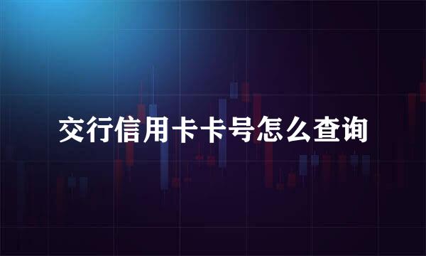 交行信用卡卡号怎么查询