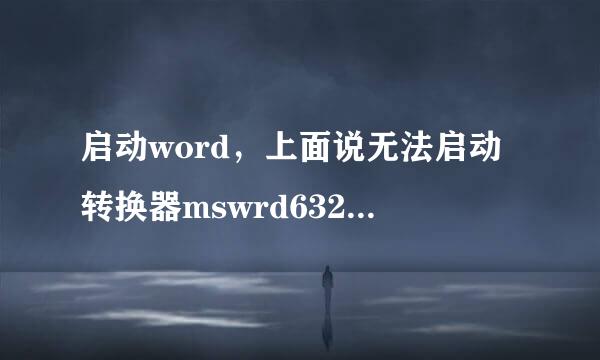 启动word，上面说无法启动转换器mswrd632.wpc,是怎么回事，求高手帮忙，谢谢